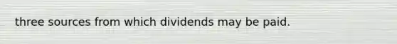 three sources from which dividends may be paid.