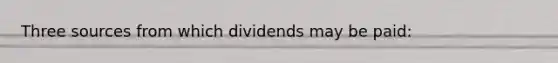 Three sources from which dividends may be paid: