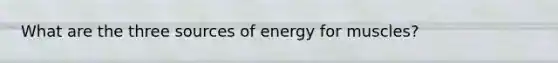 What are the three sources of energy for muscles?