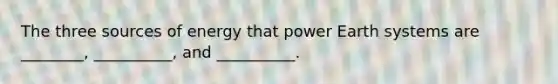 The three sources of energy that power Earth systems are ________, __________, and __________.