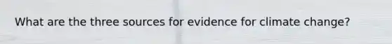 What are the three sources for evidence for climate change?