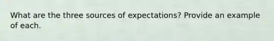 What are the three sources of expectations? Provide an example of each.