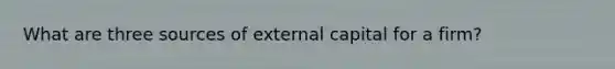 What are three sources of external capital for a firm?