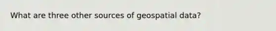 What are three other sources of geospatial data?