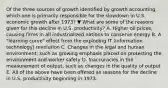 Of the three sources of growth identified by growth​ accounting, which one is primarily responsible for the slowdown in U.S. economic growth after​ 1973? ▼ What are some of the reasons given for this decline in U.S.​ productivity? A. Higher oil​ prices, causing firms in all industrialized nations to conserve energy B. A​ "learning curve" effect from the exploding IT​ (information technology) revolution C. Changes in the legal and human​ environment, such as growing emphasis placed on protecting the environment and worker safety D. Inaccuracies in the measurement of​ output, such as changes in the quality of output E. All of the above have been offered as reasons for the decline in U.S. productivity beginning in 1973.