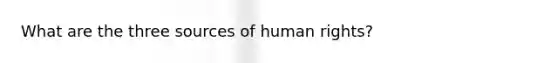 What are the three sources of human rights?