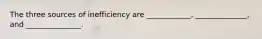 The three sources of inefficiency are ____________, ______________, and _______________.