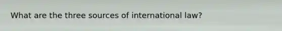 What are the three sources of international law?