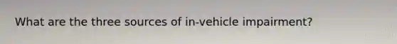 What are the three sources of in-vehicle impairment?