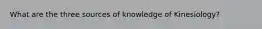 What are the three sources of knowledge of Kinesiology?