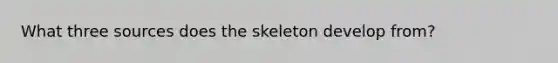 What three sources does the skeleton develop from?