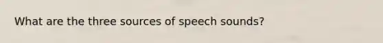 What are the three sources of speech sounds?