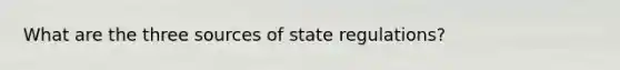 What are the three sources of state regulations?