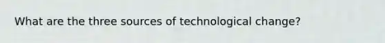 What are the three sources of technological change?