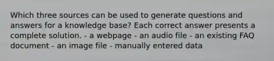 Which three sources can be used to generate questions and answers for a knowledge base? Each correct answer presents a complete solution. - a webpage - an audio file - an existing FAQ document - an image file - manually entered data