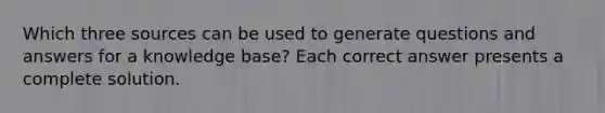 Which three sources can be used to generate questions and answers for a knowledge base? Each correct answer presents a complete solution.