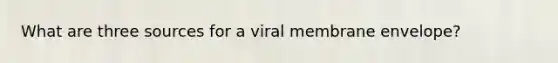 What are three sources for a viral membrane envelope?