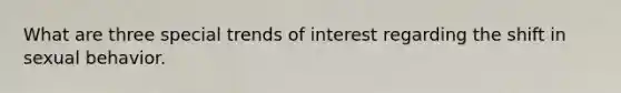 What are three special trends of interest regarding the shift in sexual behavior.