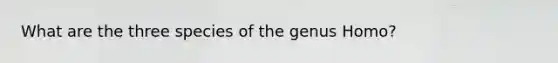 What are the three species of the genus Homo?