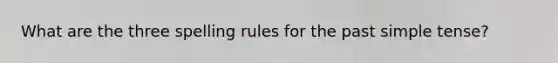 What are the three spelling rules for the past simple tense?