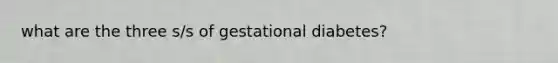 what are the three s/s of gestational diabetes?