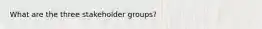 What are the three stakeholder groups?