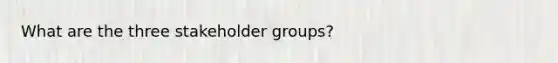 What are the three stakeholder groups?