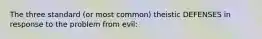 The three standard (or most common) theistic DEFENSES in response to the problem from evil: