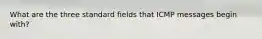 What are the three standard fields that ICMP messages begin with?