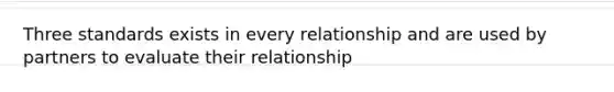 Three standards exists in every relationship and are used by partners to evaluate their relationship