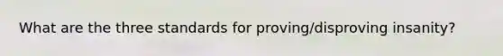 What are the three standards for proving/disproving insanity?
