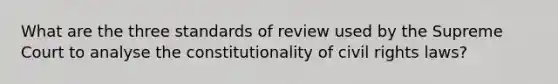 What are the three standards of review used by the Supreme Court to analyse the constitutionality of civil rights laws?