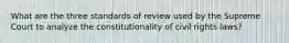 What are the three standards of review used by the Supreme Court to analyze the constitutionality of civil rights laws?