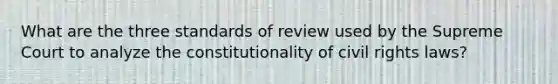 What are the three standards of review used by the Supreme Court to analyze the constitutionality of civil rights laws?