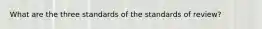 What are the three standards of the standards of review?