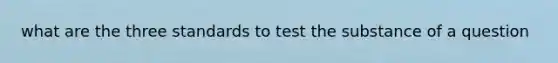 what are the three standards to test the substance of a question