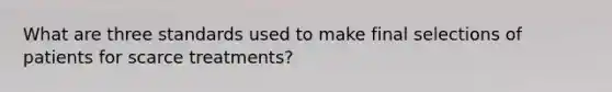 What are three standards used to make final selections of patients for scarce treatments?