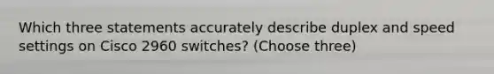 Which three statements accurately describe duplex and speed settings on Cisco 2960 switches? (Choose three)