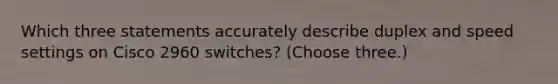 Which three statements accurately describe duplex and speed settings on Cisco 2960 switches? (Choose three.)