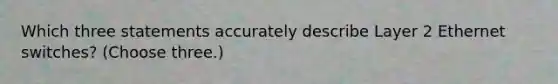 Which three statements accurately describe Layer 2 Ethernet switches? (Choose three.)