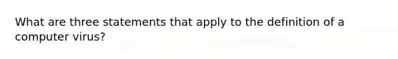 What are three statements that apply to the definition of a computer virus?