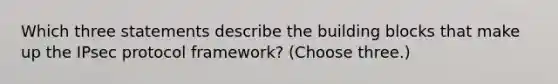 Which three statements describe the building blocks that make up the IPsec protocol framework? (Choose three.)