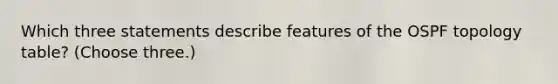 Which three statements describe features of the OSPF topology table? (Choose three.)