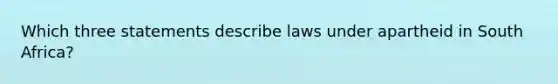 Which three statements describe laws under apartheid in South Africa?