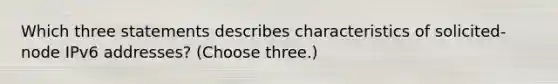 Which three statements describes characteristics of solicited-node IPv6 addresses? (Choose three.)