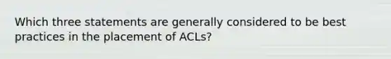 Which three statements are generally considered to be best practices in the placement of ACLs?