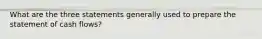 What are the three statements generally used to prepare the statement of cash flows?