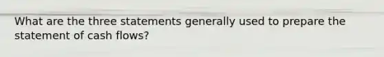 What are the three statements generally used to prepare the statement of cash flows?