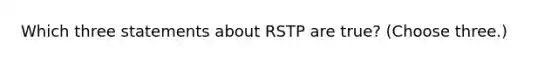 Which three statements about RSTP are true? (Choose three.)