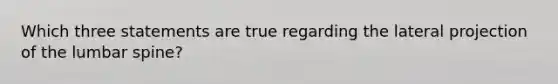 Which three statements are true regarding the lateral projection of the lumbar spine?